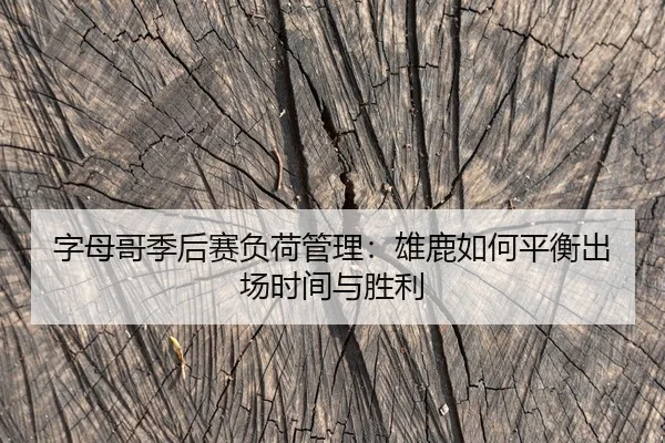 字母哥季后赛负荷管理：雄鹿如何平衡出场时间与胜利