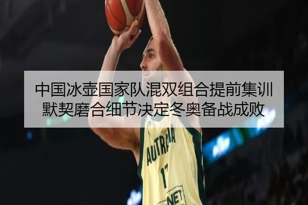 中国冰壶国家队混双组合提前集训 默契磨合细节决定冬奥备战成败