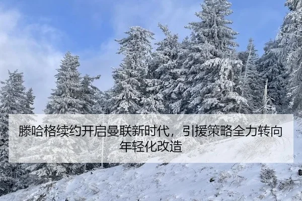 滕哈格续约开启曼联新时代，引援策略全力转向年轻化改造