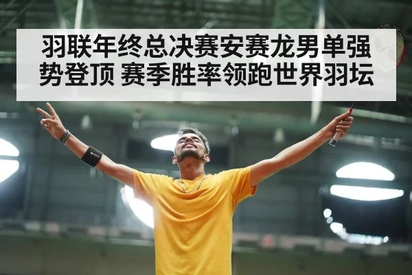羽联年终总决赛安赛龙男单强势登顶 赛季胜率领跑世界羽坛
